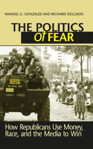 Title: Politics of Fear: How Republicans Use Money, Race and the Media to Win, Author: Manuel G. Gonzales