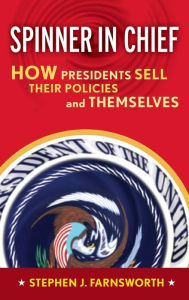 Title: Spinner in Chief: How Presidents Sell Their Policies and Themselves / Edition 1, Author: Stephen J. Farnsworth