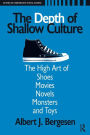 Depth of Shallow Culture: The High Art of Shoes, Movies, Novels, Monsters, and Toys / Edition 1