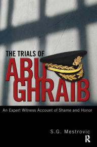 Title: Trials of Abu Ghraib: An Expert Witness Account of Shame and Honor, Author: S. G. Mestrovic