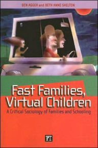 Title: Fast Families, Virtual Children: A Critical Sociology of Families and Schooling / Edition 1, Author: Ben Agger