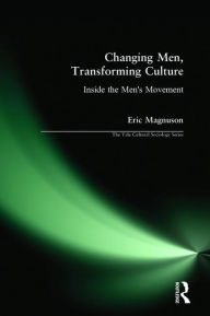 Title: Changing Men, Transforming Culture: Inside the Men's Movement / Edition 1, Author: Eric Magnuson