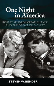 Title: One Night in America: Robert Kennedy, Cesar Chavez, and the Dream of Dignity / Edition 1, Author: Steven W. Bender