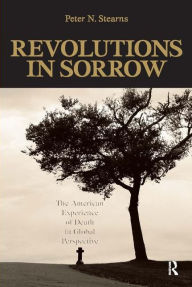 Title: Revolutions in Sorrow: The American Experience of Death in Global Perspective / Edition 1, Author: Peter N. Stearns