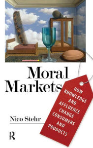 Title: Moral Markets: How Knowledge and Affluence Change Consumers and Products / Edition 1, Author: Nico Stehr