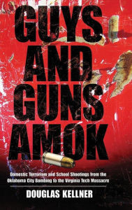 Title: Guys and Guns Amok: Domestic Terrorism and School Shootings from the Oklahoma City Bombing to the Virginia Tech Massacre / Edition 1, Author: Douglas Kellner