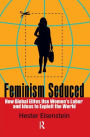 Feminism Seduced: How Global Elites Use Women's Labor and Ideas to Exploit the World / Edition 1