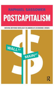 Title: Postcapitalism: Moving Beyond Ideology in America's Economic Crisis / Edition 1, Author: Raphael Sassower