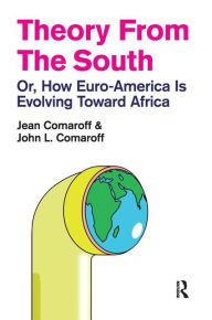 Title: Theory from the South: Or, How Euro-America is Evolving Toward Africa, Author: Jean Comaroff