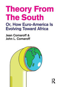 Title: Theory from the South: Or, How Euro-America is Evolving Toward Africa / Edition 1, Author: Jean Comaroff