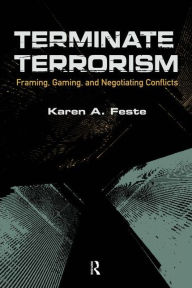 Title: Terminate Terrorism: Framing, Gaming, and Negotiating Conflicts / Edition 1, Author: Karen A. Feste
