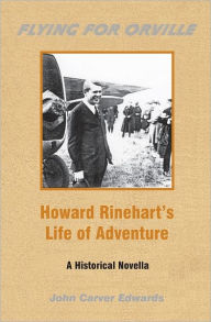 Title: Flying For Orville - Howard Rinehart's Life of Adventure: A Historical Novella, Author: John Carver Edwards