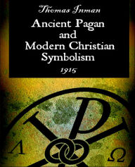 Title: Ancient Pagan and Modern Christian Symbolism, Author: Thomas Inman