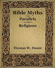 Title: Bible Myths And Their Parallels In Other Religions, Author: Doane Thomas W