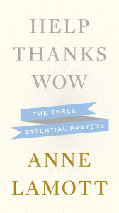 Title: Help, Thanks, Wow: The Three Essential Prayers, Author: Anne Lamott