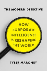 Title: The Modern Detective: How Corporate Intelligence Is Reshaping the World, Author: Tyler Maroney