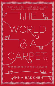 Title: The World Is a Carpet: Four Seasons in an Afghan Village, Author: Anna Badkhen