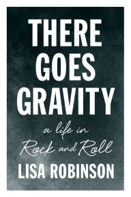 Title: There Goes Gravity: A Life in Rock and Roll, Author: Lisa Robinson