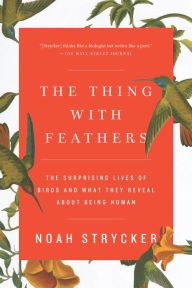Title: The Thing with Feathers: The Surprising Lives of Birds and What They Reveal About Being Human, Author: Noah Strycker