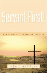 Title: Servant First!, Author: John J Sullivan