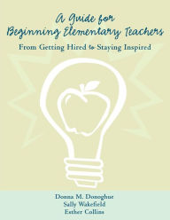Title: A Guide for Beginning Elementary Teachers: From Getting Hired to Staying Inspired, Author: Donna Donoghue