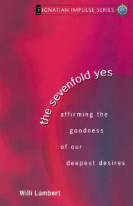Title: The Sevenfold Yes: Affirming the Goodness of Our Deepest Desires, Author: Willi S J Lambert