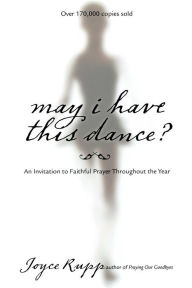 Title: May I Have This Dance?: An Invitation to Faithful Prayer Throughout the Year, Author: Joyce Rupp