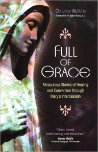 Title: Full of Grace: Miraculous Stories of Healing and Conversion through Mary's Intercession, Author: Christine Watkins