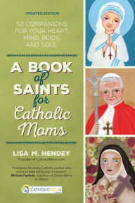 Title: A Book of Saints for Catholic Moms: 52 Companions for Your Heart, Mind, Body, and Soul, Author: Lisa M. Hendey
