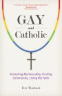Gay and Catholic: Accepting My Sexuality, Finding Community, Living My Faith