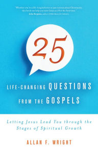 Title: 25 Life-Changing Questions from the Gospels: Letting Jesus Lead You through the Stages of Spiritual Growth, Author: Allan F. Wright