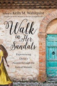 Title: Walk in Her Sandals: Experiencing Christ's Passion through the Eyes of Women, Author: Kelly M. Wahlquist