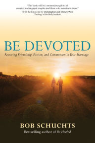 Title: Be Devoted: Restoring Friendship, Passion, and Communion in Your Marriage, Author: Bob Schuchts