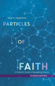 Title: Particles of Faith: A Catholic Guide to Navigating Science (Student Edition), Author: Stacy A. Trasancos
