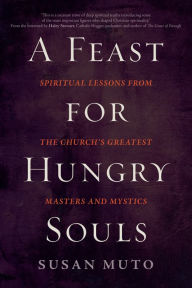Title: A Feast for Hungry Souls: Spiritual Lessons from the Church's Greatest Masters and Mystics, Author: Susan Muto