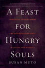 A Feast for Hungry Souls: Spiritual Lessons from the Church's Greatest Masters and Mystics