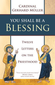 Title: You Shall Be a Blessing: Twelve Letters on the Priesthood, Author: Cardinal Gerhard Müller