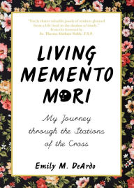 Title: Living Memento Mori: My Journey through the Stations of the Cross, Author: Emily M. DeArdo