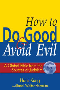 Title: How to Do Good & Avoid Evil: A Global Ethic from the Sources of Judaism / Edition 1, Author: Walter Homolka
