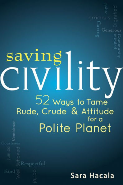 Saving Civility: 52 Ways to Tame Rude, Crude & Attitude for a Polite Planet