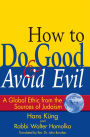 How to Do Good & Avoid Evil: A Global Ethic from the Sources of Judaism