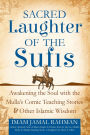Sacred Laughter of the Sufis: Awakening the Soul with the Mulla's Comic Teaching Stories and Other Islamic Wisdom