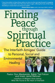 Title: Finding Peace through Spiritual Practice: The Interfaith Amigos' Guide to Personal, Social and Environmental Healing, Author: Don Mackenzie PhD