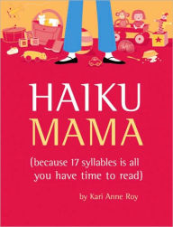 Title: Haiku Mama: (Because 17 Syllables Is All You Have Time to Read), Author: Kari Anne Roy