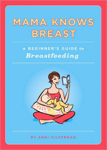 Mama Knows Breast A Beginners Guide To Breastfeeding By Andi Silverman Paperback Barnes