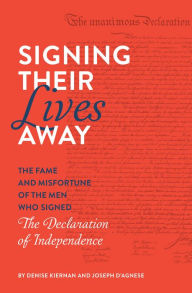 Title: Signing Their Lives Away: The Fame and Misfortune of the Men Who Signed the Declaration of Independence, Author: Denise Kiernan