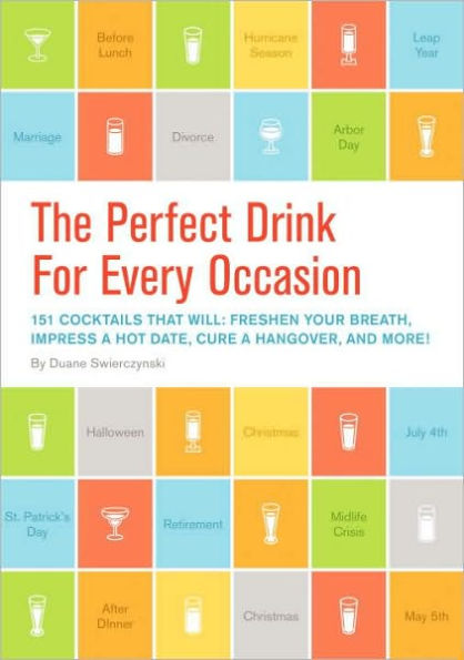 The Perfect Drink for Every Occasion: 151 Cocktails That Will Freshen Your Breath, Impress a Hot Date, Cure a Hangover, and More!