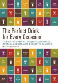 Title: The Perfect Drink for Every Occasion: 151 Cocktails That Will Freshen Your Breath, Impress a Hot Date, Cure a Hangover, and More!, Author: Duane Swierczynski