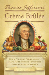Title: Thomas Jefferson's Creme Brulee: How a Founding Father and His Slave James Hemings Introduced French Cuisine to America, Author: Thomas J. Craughwell