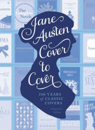 Title: Jane Austen Cover to Cover: 200 Years of Classic Book Covers, Author: Margaret C. Sullivan